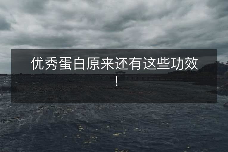 优秀蛋白原来还有这些功效! 优秀蛋白原来还有这些功效!