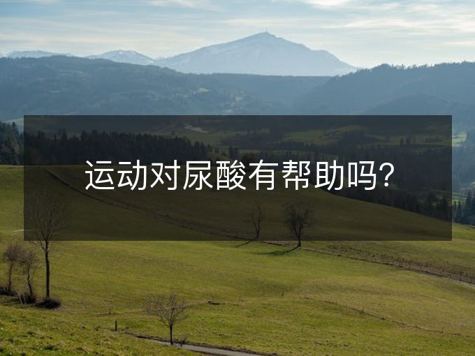 运动对尿酸有帮助吗? 运动对尿酸有帮助吗?
