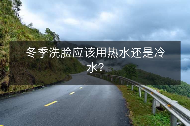冬季洗脸应该用热水还是冷水？